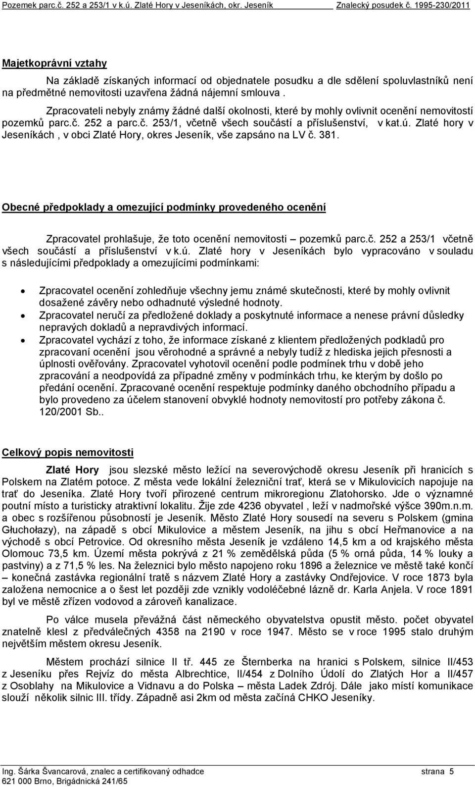 Zpracovateli nebyly známy žádné další okolnosti, které by mohly ovlivnit ocenění nemovitostí pozemků parc.č. 252 a parc.č. 253/1, včetně všech součástí a příslušenství, v kat.ú.