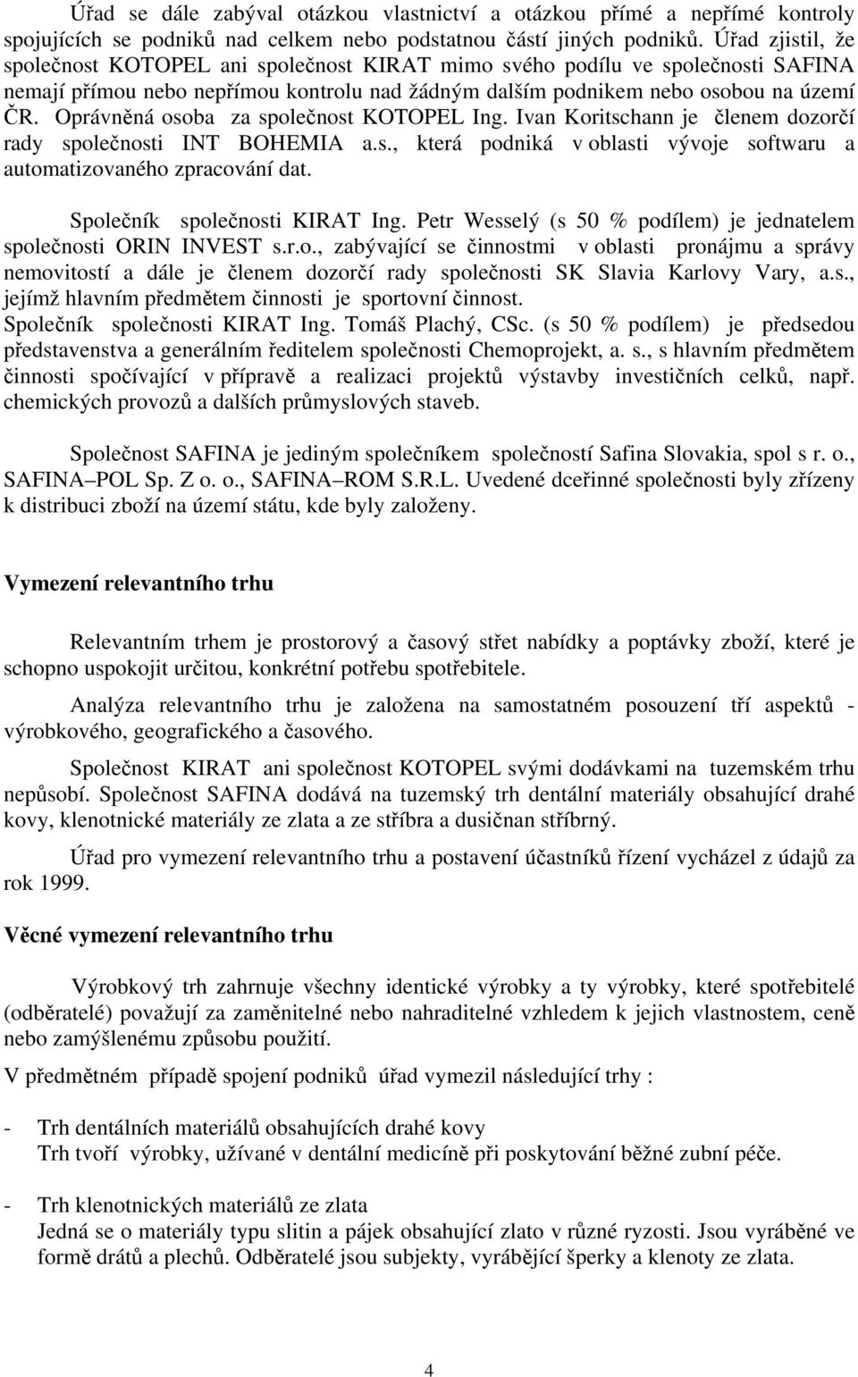 Oprávněná osoba za společnost KOTOPEL Ing. Ivan Koritschann je členem dozorčí rady společnosti INT BOHEMIA a.s., která podniká v oblasti vývoje softwaru a automatizovaného zpracování dat.