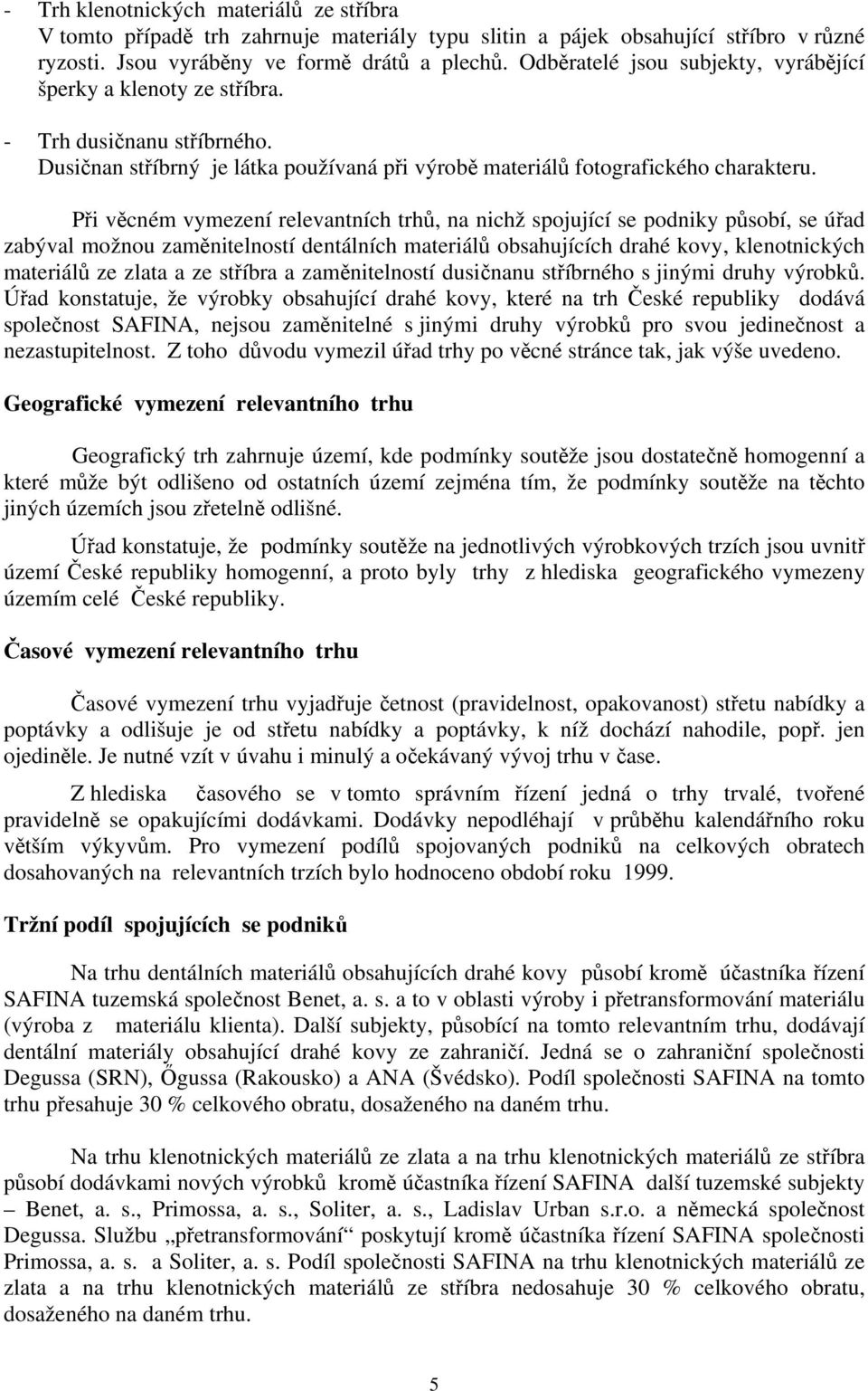 Při věcném vymezení relevantních trhů, na nichž spojující se podniky působí, se úřad zabýval možnou zaměnitelností dentálních materiálů obsahujících drahé kovy, klenotnických materiálů ze zlata a ze