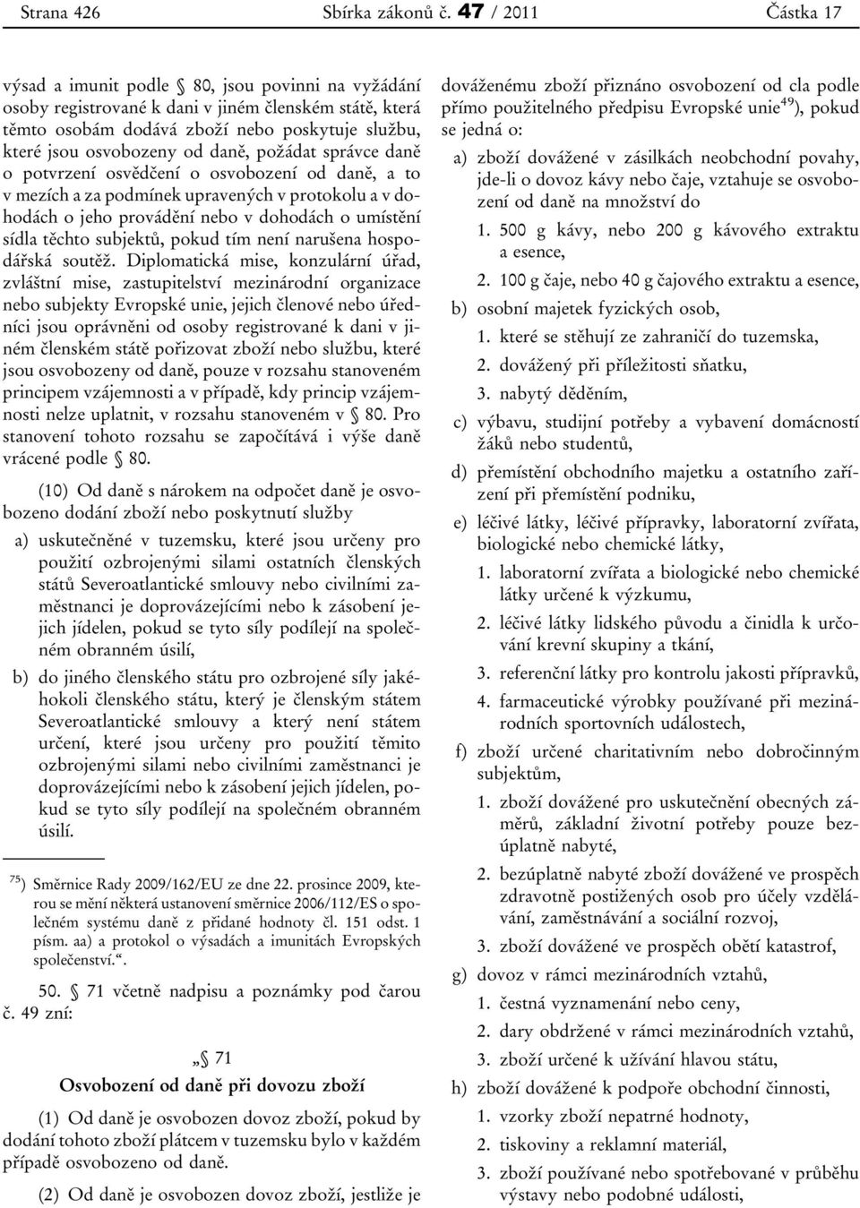 daně, požádat správce daně o potvrzení osvědčení o osvobození od daně, a to v mezích a za podmínek upravených v protokolu a v dohodách o jeho provádění nebo v dohodách o umístění sídla těchto