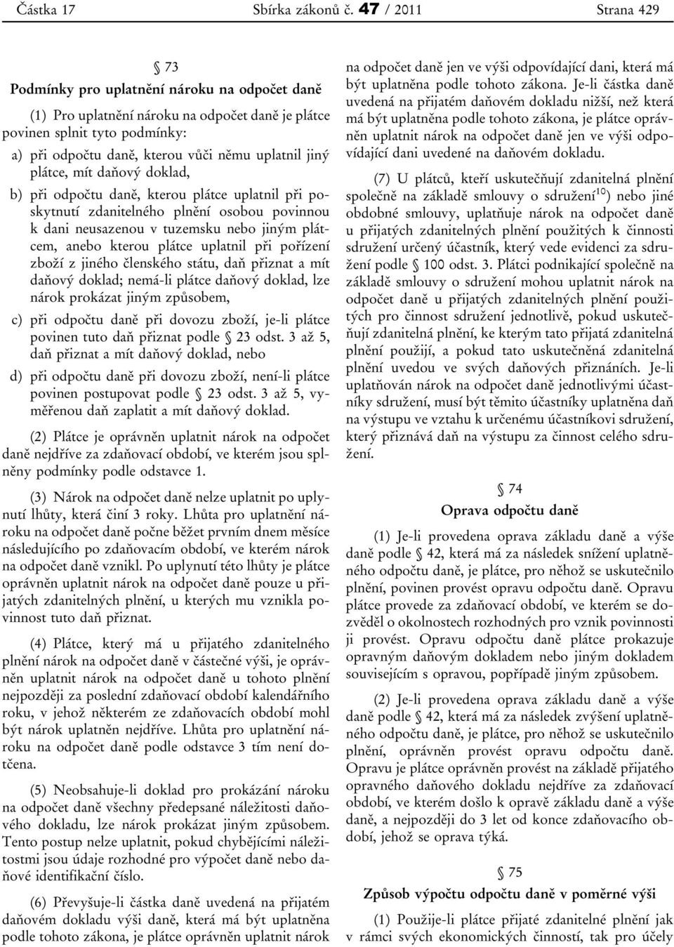 jiný plátce, mít daňový doklad, b) při odpočtu daně, kterou plátce uplatnil při poskytnutí zdanitelného plnění osobou povinnou k dani neusazenou v tuzemsku nebo jiným plátcem, anebo kterou plátce