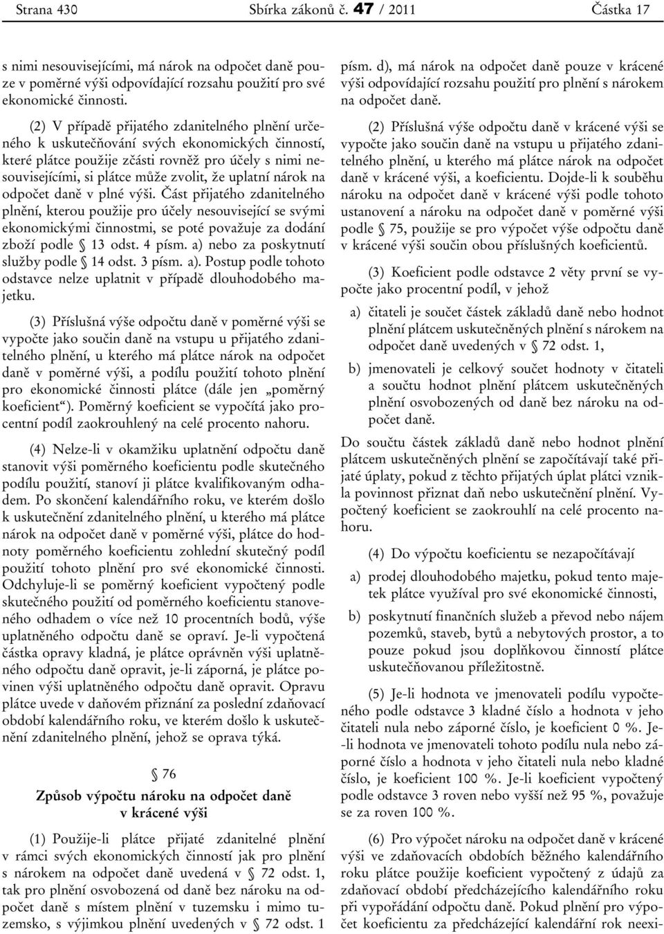 uplatní nárok na odpočet daně v plné výši. Část přijatého zdanitelného plnění, kterou použije pro účely nesouvisející se svými ekonomickými činnostmi, se poté považuje za dodání zboží podle 13 odst.