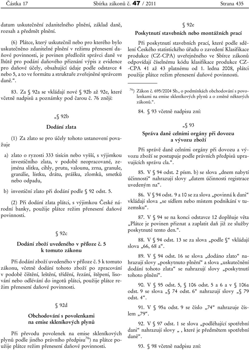 evidence pro daňové účely, obsahující údaje podle odstavce 4 nebo 5, a to ve formátu a struktuře zveřejněné správcem daně.. 83.