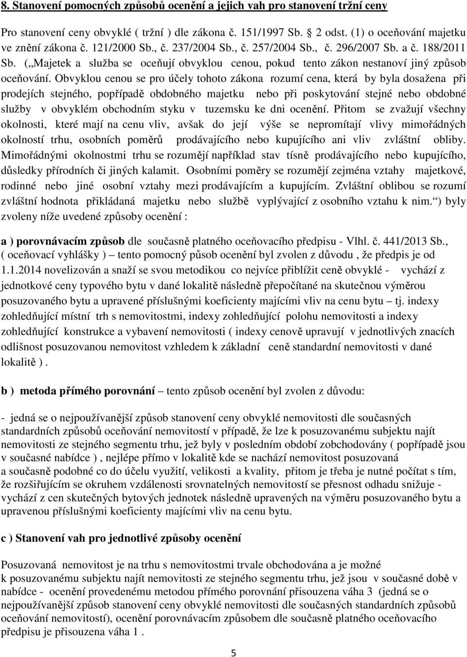 Obvyklou cenou se pro účely tohoto zákona rozumí cena, která by byla dosažena při prodejích stejného, popřípadě obdobného majetku nebo při poskytování stejné nebo obdobné služby v obvyklém obchodním