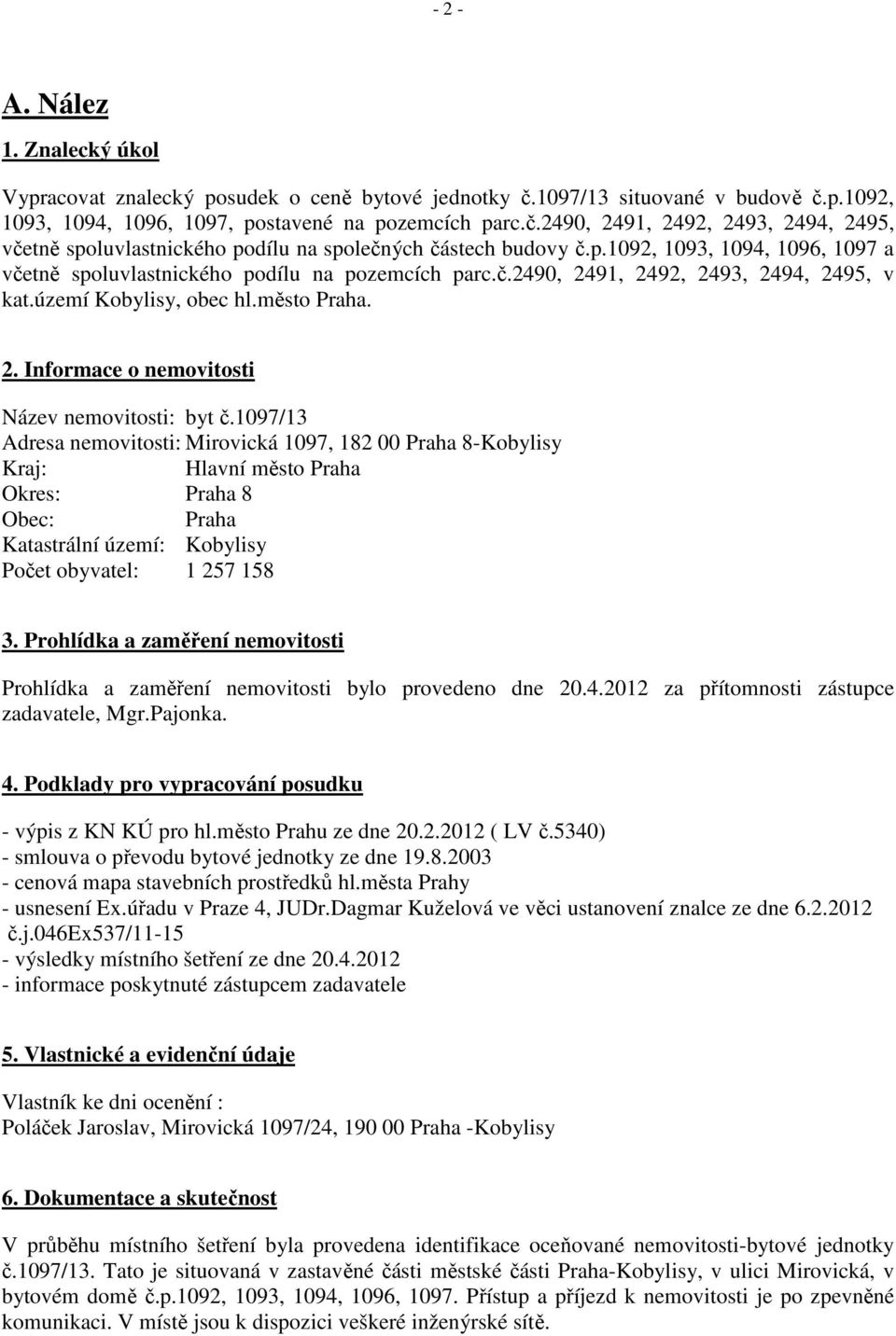 1097/13 Adresa nemovitosti: Mirovická 1097, 182 00 Praha 8-Kobylisy Kraj: Hlavní město Praha Okres: Praha 8 Obec: Praha Katastrální území: Kobylisy Počet obyvatel: 1 257 158 3.