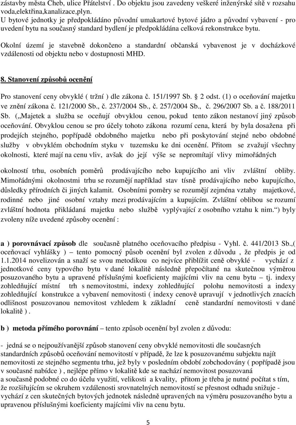 Okolní území je stavebně dokončeno a standardní občanská vybavenost je v docházkové vzdálenosti od objektu nebo v dostupnosti MHD. 8.