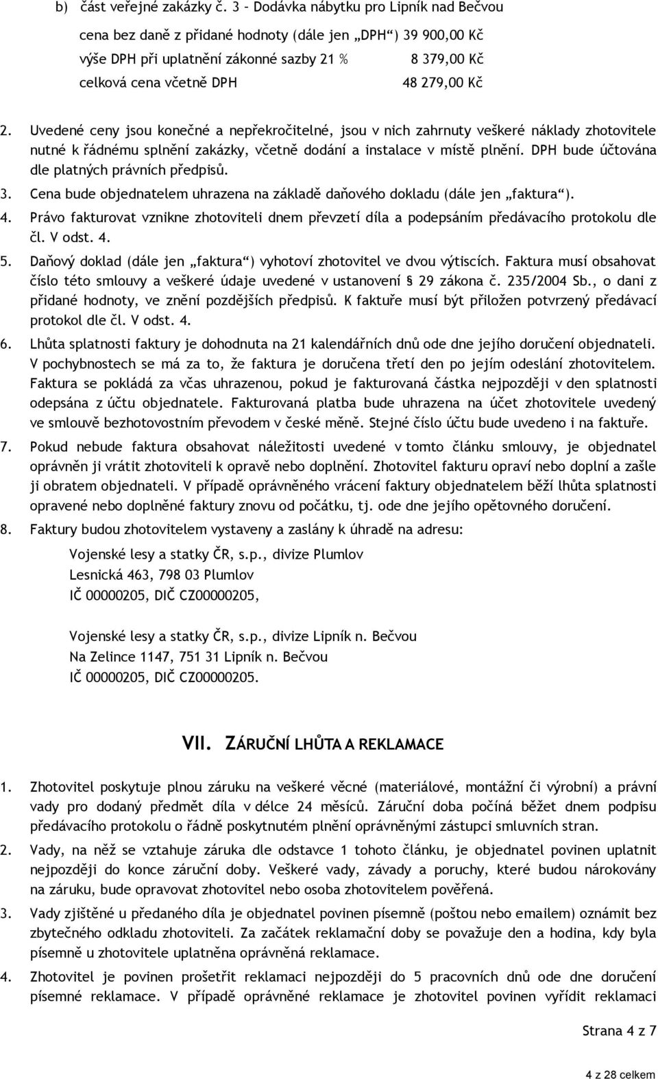 Uvedené ceny jsou konečné a nepřekročitelné, jsou v nich zahrnuty veškeré náklady zhotovitele nutné k řádnému splnění zakázky, včetně dodání a instalace v místě plnění.