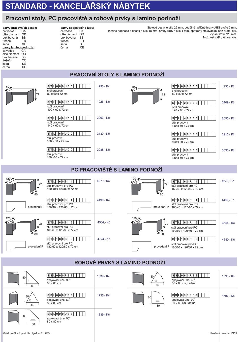 PRACOVNÍ STOLY S LAMINO PODNOŽÍ 6 S T L 8 U x 6 x cm 1793,- Kè S T L 8 S 1936,- Kè x x cm S T L 1 U 1 x 6 x cm 1925,- Kè S T L 1 2 S 249,- Kè 12 x x cm S T L 1 4 U 14 x 6 x cm 263,- Kè S T L 1 4 S 14