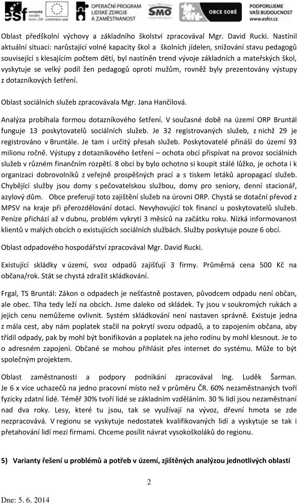 vyskytuje se velký podíl žen pedagogů oproti mužům, rovněž byly prezentovány výstupy z dotazníkových šetření. Oblast sociálních služeb zpracovávala Mgr. Jana Hančilová.