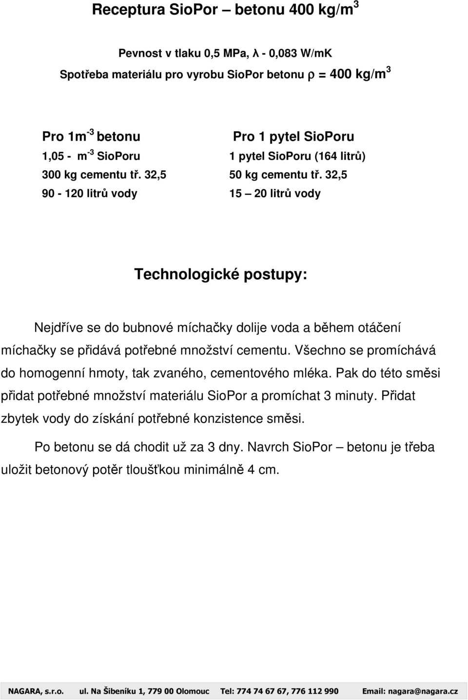 32,5 15 20 litrů vody Technologické postupy: Nejdříve se do bubnové míchačky dolije voda a během otáčení míchačky se přidává potřebné množství cementu.