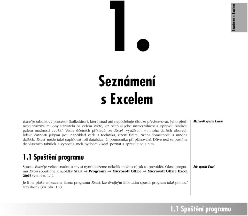 Vedle účetních příkladů lze Excel využívat i v mnoha dalších oborech lidské činnosti jakými jsou například věda a technika, řízení firem, řízení domácností a mnoha dalších.