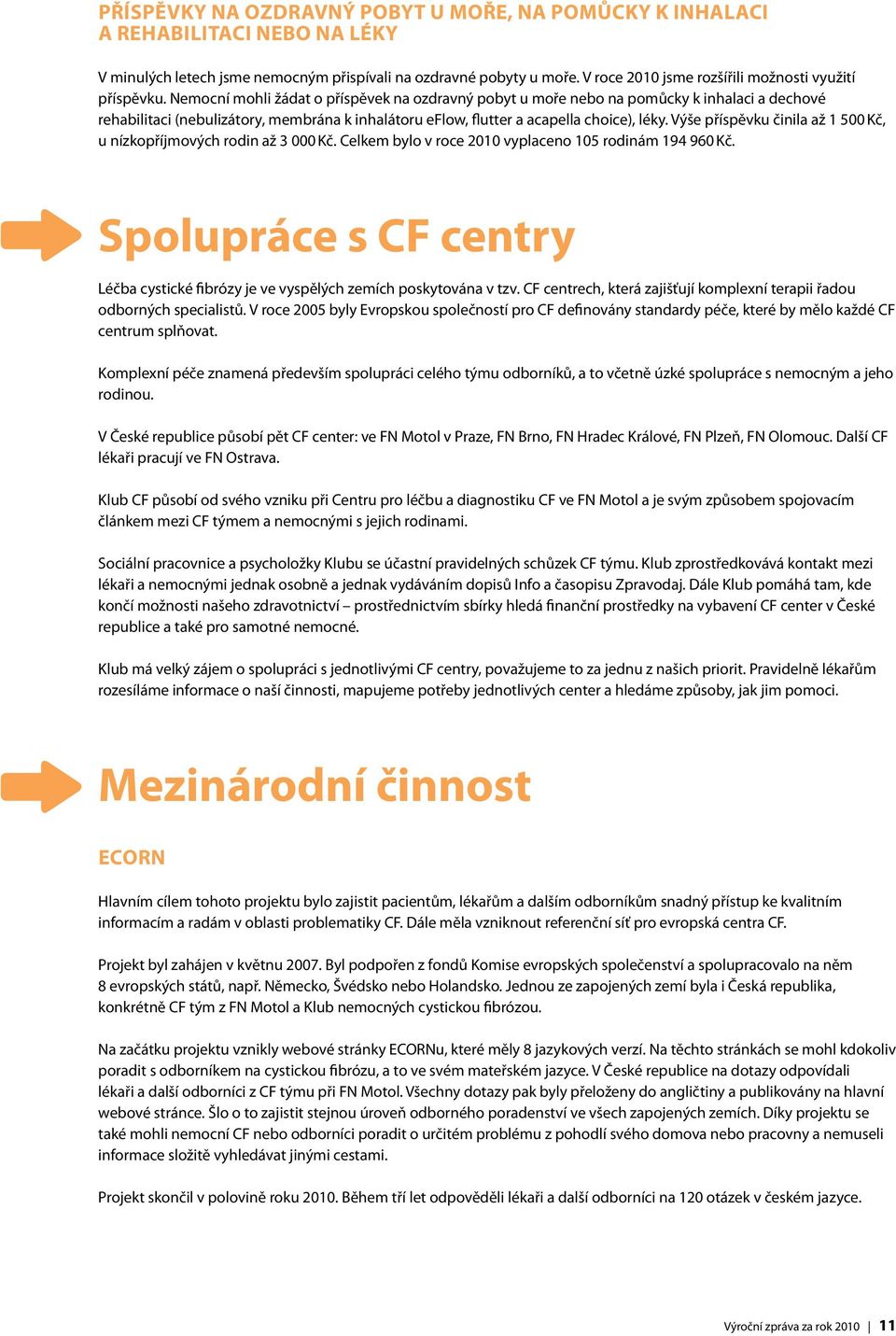 Nemocní mohli žádat o příspěvek na ozdravný pobyt u moře nebo na pomůcky k inhalaci a dechové rehabilitaci (nebulizátory, membrána k inhalátoru eflow, flutter a acapella choice), léky.