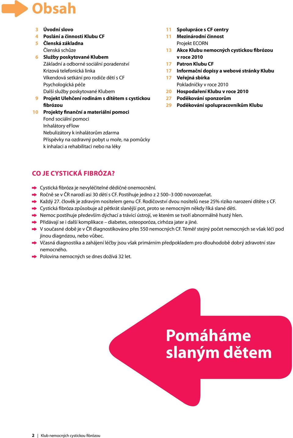 Inhalátory eflow Nebulizátory k inhalátorům zdarma Příspěvky na ozdravný pobyt u moře, na pomůcky k inhalaci a rehabilitaci nebo na léky 11 Spolupráce s CF centry 11 Mezinárodní činnost Projekt ECORN