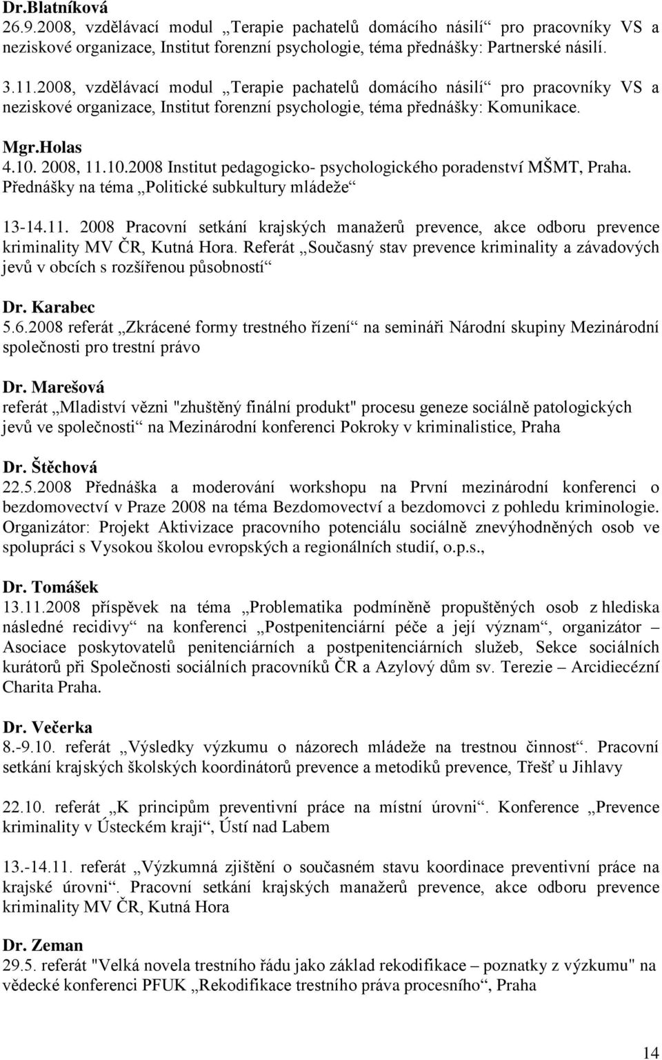 2008, 11.10.2008 Institut pedagogicko- psychologického poradenství MŠMT, Praha. Přednášky na téma Politické subkultury mládeže 13-14.11. 2008 Pracovní setkání krajských manažerů prevence, akce odboru prevence kriminality MV ČR, Kutná Hora.