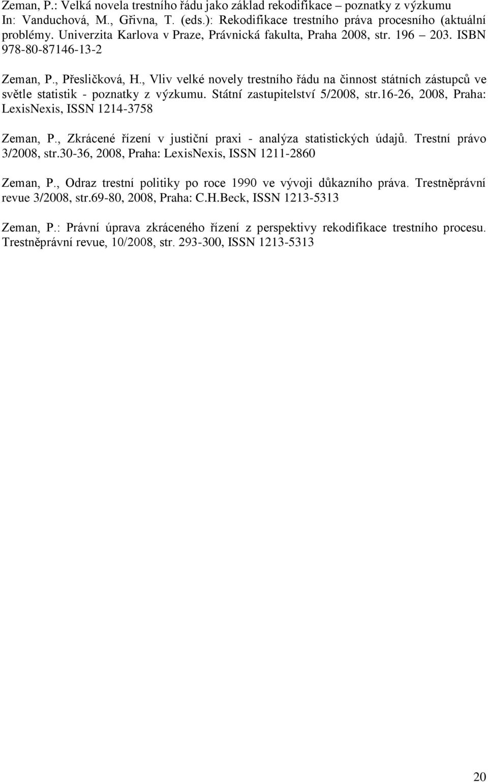 , Vliv velké novely trestního řádu na činnost státních zástupců ve světle statistik - poznatky z výzkumu. Státní zastupitelství 5/2008, str.16-26, 2008, Praha: LexisNexis, ISSN 1214-3758 Zeman, P.