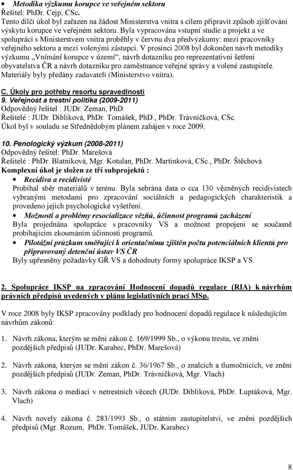 Byla vypracována vstupní studie a projekt a ve spolupráci s Ministerstvem vnitra proběhly v červnu dva předvýzkumy: mezi pracovníky veřejného sektoru a mezi volenými zástupci.