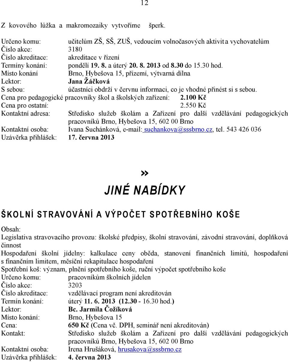 30 do 15.30 hod. Místo konání Brno, Hybešova 15, přízemí, výtvarná dílna Jana Žáčková S sebou: účastníci obdrží v červnu informaci, co je vhodné přinést si s sebou.