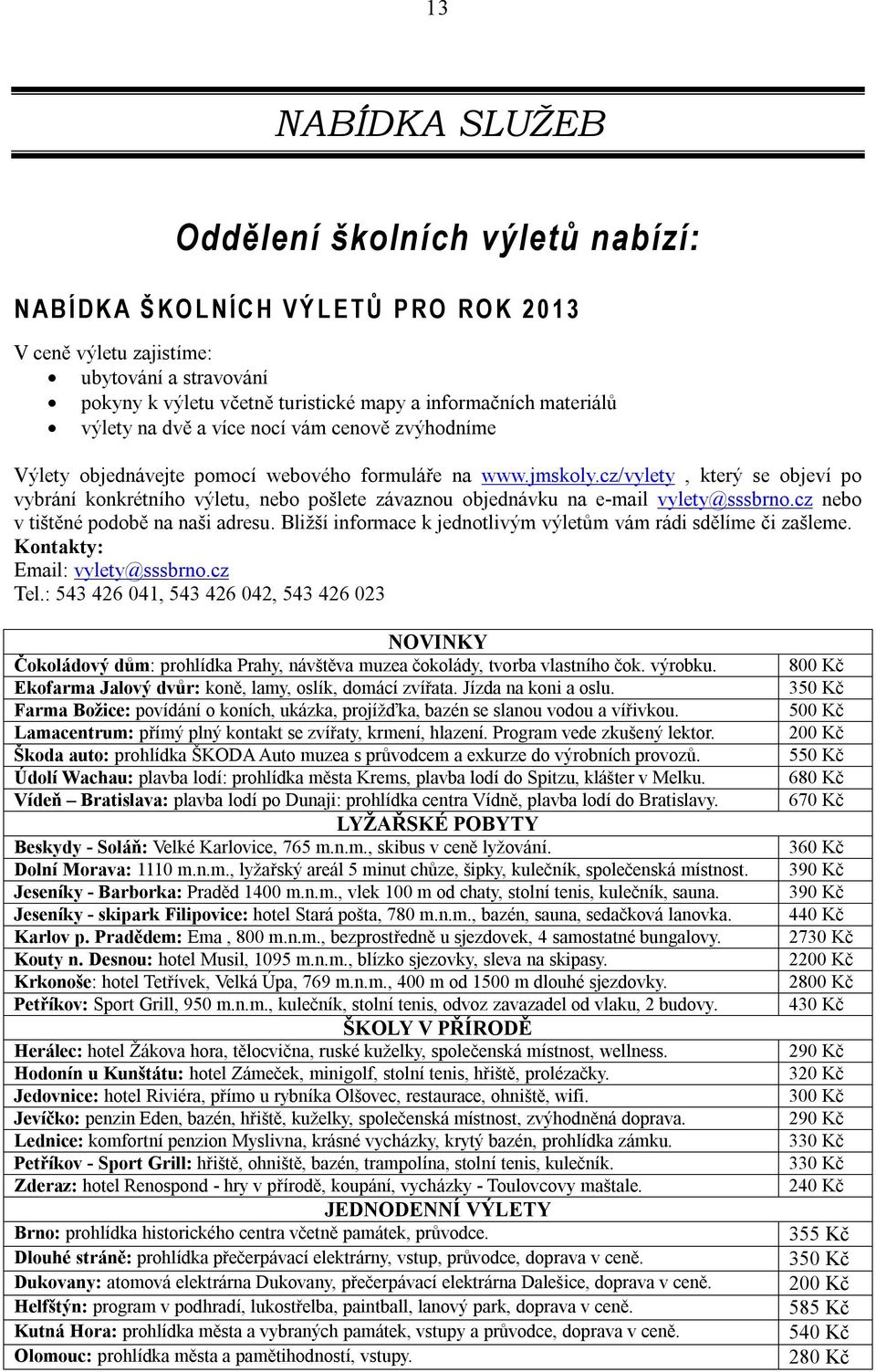 cz/vylety, který se objeví po vybrání konkrétního výletu, nebo pošlete závaznou objednávku na e-mail vylety@sssbrno.cz nebo v tištěné podobě na naši adresu.