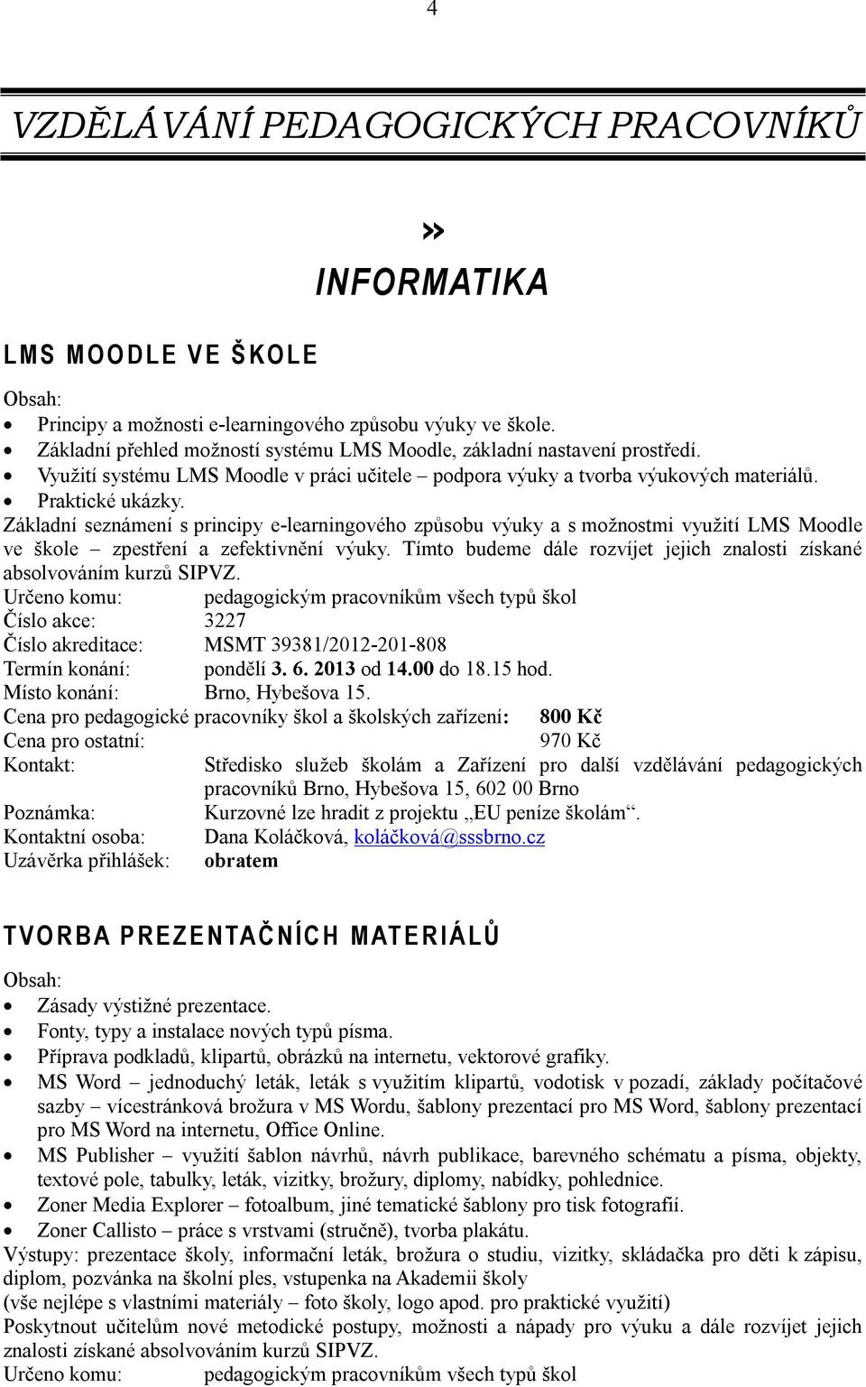 Základní seznámení s principy e-learningového způsobu výuky a s možnostmi využití LMS Moodle ve škole zpestření a zefektivnění výuky.