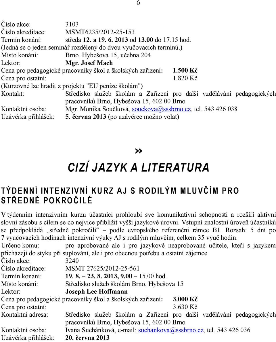 820 Kč (Kurzovné lze hradit z projektu "EU peníze školám") Kontaktní osoba: Mgr. Monika Součková, souckova@sssbrno.cz, tel. 543 426 038 Uzávěrka přihlášek: 5.