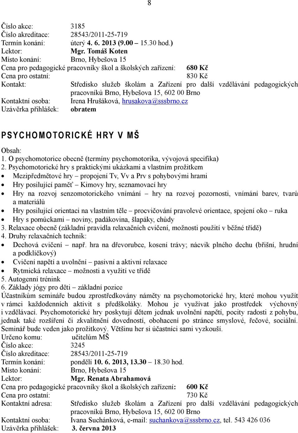 cz Uzávěrka přihlášek: obratem P S Y C H O M O TO R I C K É H RY V M Š 1. O psychomotorice obecně (termíny psychomotorika, vývojová specifika) 2.