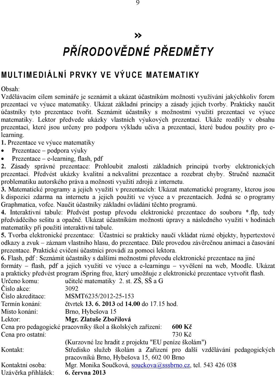 Lektor předvede ukázky vlastních výukových prezentací. Ukáže rozdíly v obsahu prezentací, které jsou určeny pro podporu výkladu učiva a prezentací, které budou použity pro e- learning. 1.