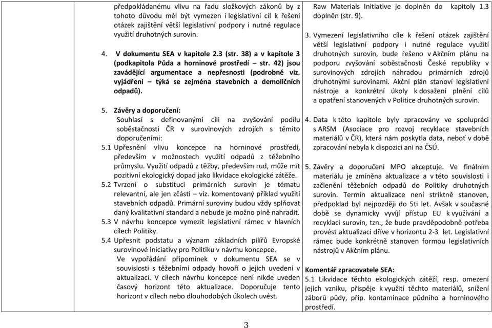 vyjádření týká se zejména stavebních a demoličních odpadů). 5. Závěry a doporučení: Souhlasí s definovanými cíli na zvyšování podílu soběstačnosti ČR v surovinových zdrojích s těmito doporučeními: 5.