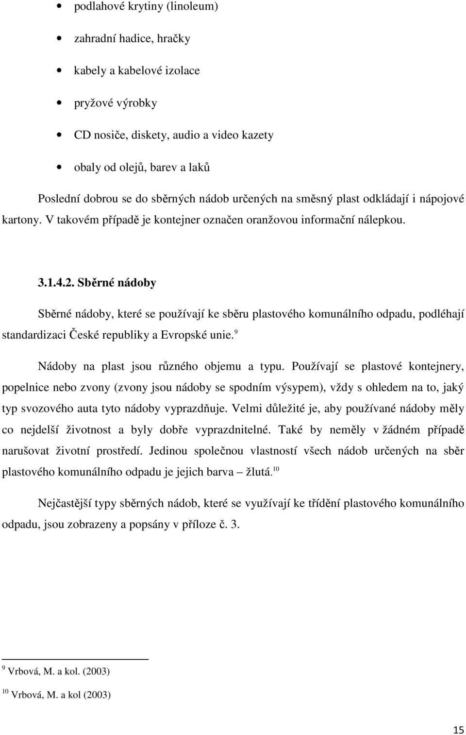 Sběrné nádoby Sběrné nádoby, které se používají ke sběru plastového komunálního odpadu, podléhají standardizaci České republiky a Evropské unie. 9 Nádoby na plast jsou různého objemu a typu.