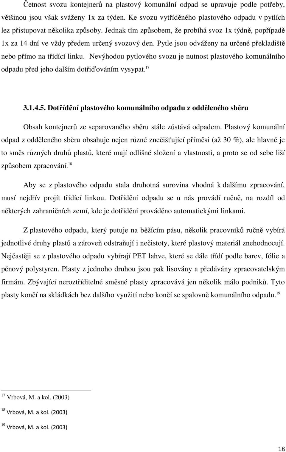 Pytle jsou odváženy na určené překladiště nebo přímo na třídící linku. Nevýhodou pytlového svozu je nutnost plastového komunálního odpadu před jeho dalším dotřiďováním vysypat. 17 3.1.4.5.