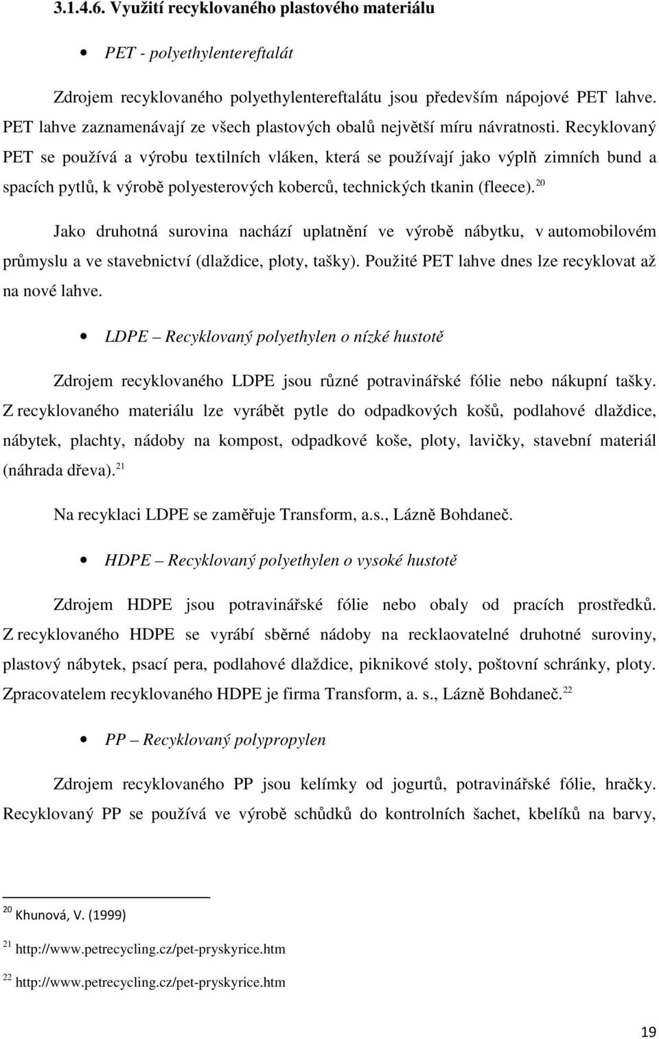 Recyklovaný PET se používá a výrobu textilních vláken, která se používají jako výplň zimních bund a spacích pytlů, k výrobě polyesterových koberců, technických tkanin (fleece).