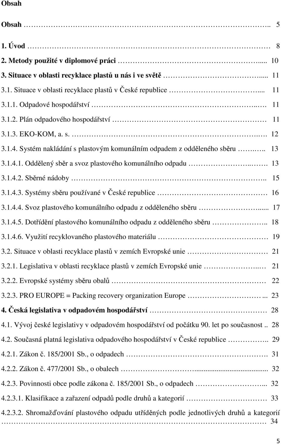 .. 13 3.1.4.2. Sběrné nádoby.. 15 3.1.4.3. Systémy sběru používané v České republice 16 3.1.4.4. Svoz plastového komunálního odpadu z odděleného sběru... 17 3.1.4.5. Dotřídění plastového komunálního odpadu z odděleného sběru.