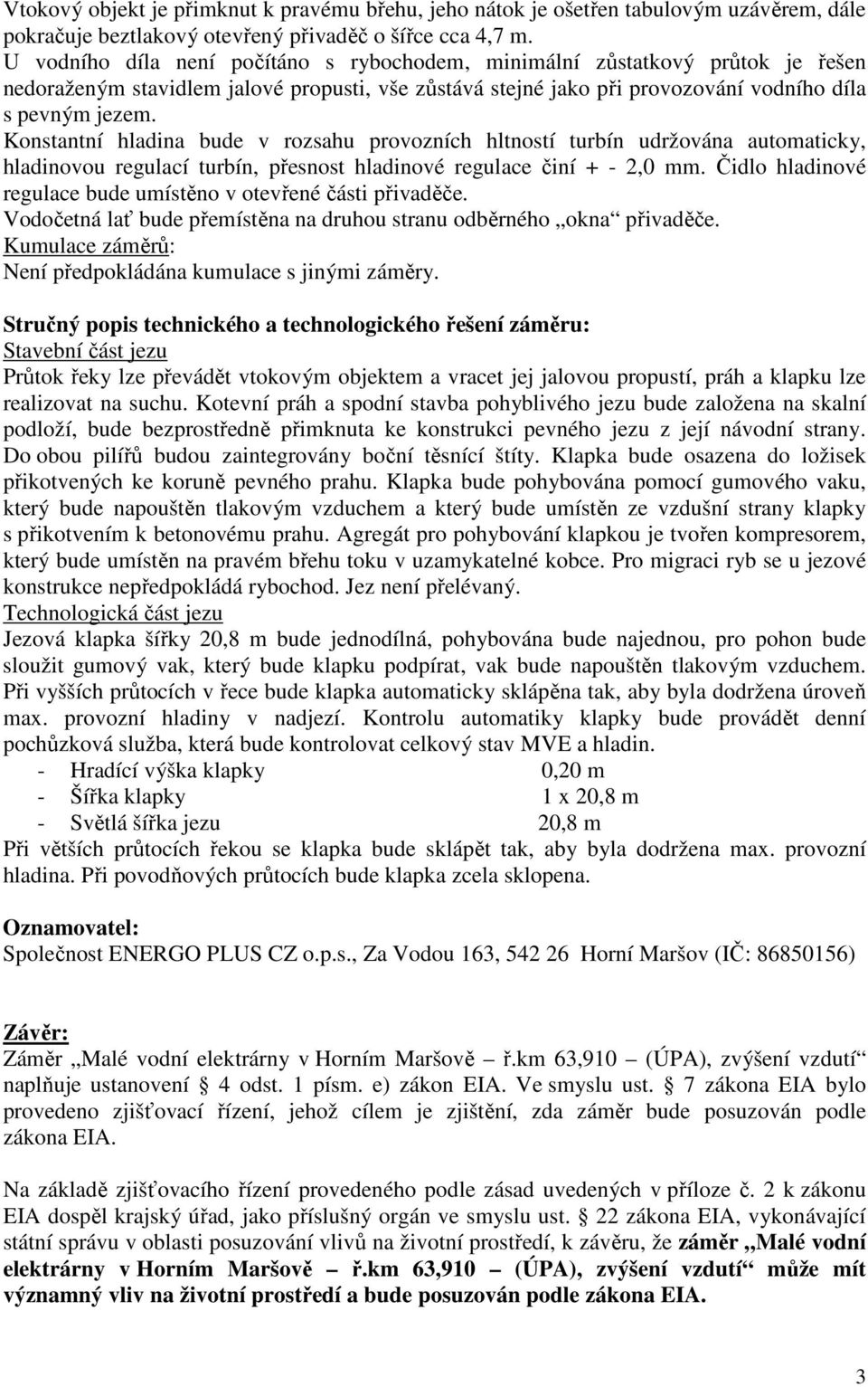 Konstantní hladina bude v rozsahu provozních hltností turbín udržována automaticky, hladinovou regulací turbín, přesnost hladinové regulace činí + - 2,0 mm.