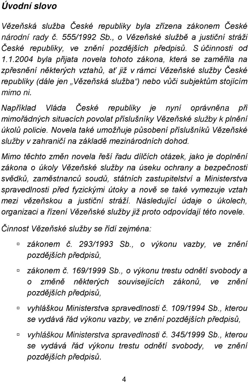 1.2004 byla přijata novela tohoto zákona, která se zaměřila na zpřesnění některých vztahů, ať již v rámci Vězeňské služby České republiky (dále jen Vězeňská služba ) nebo vůči subjektům stojícím mimo