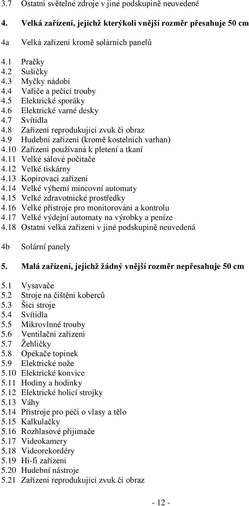 10 Zařízení používaná k pletení a tkaní 4.11 Velké sálové počítače 4.12 Velké tiskárny 4.13 Kopírovací zařízení 4.14 Velké výherní mincovní automaty 4.15 Velké zdravotnické prostředky 4.