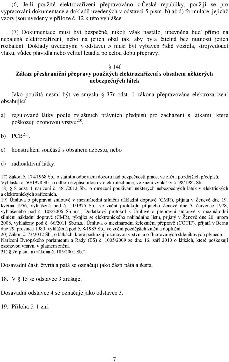 (7) Dokumentace musí být bezpečně, nikoli však nastálo, upevněna buď přímo na nebalená elektrozařízení, nebo na jejich obal tak, aby byla čitelná bez nutnosti jejich rozbalení.