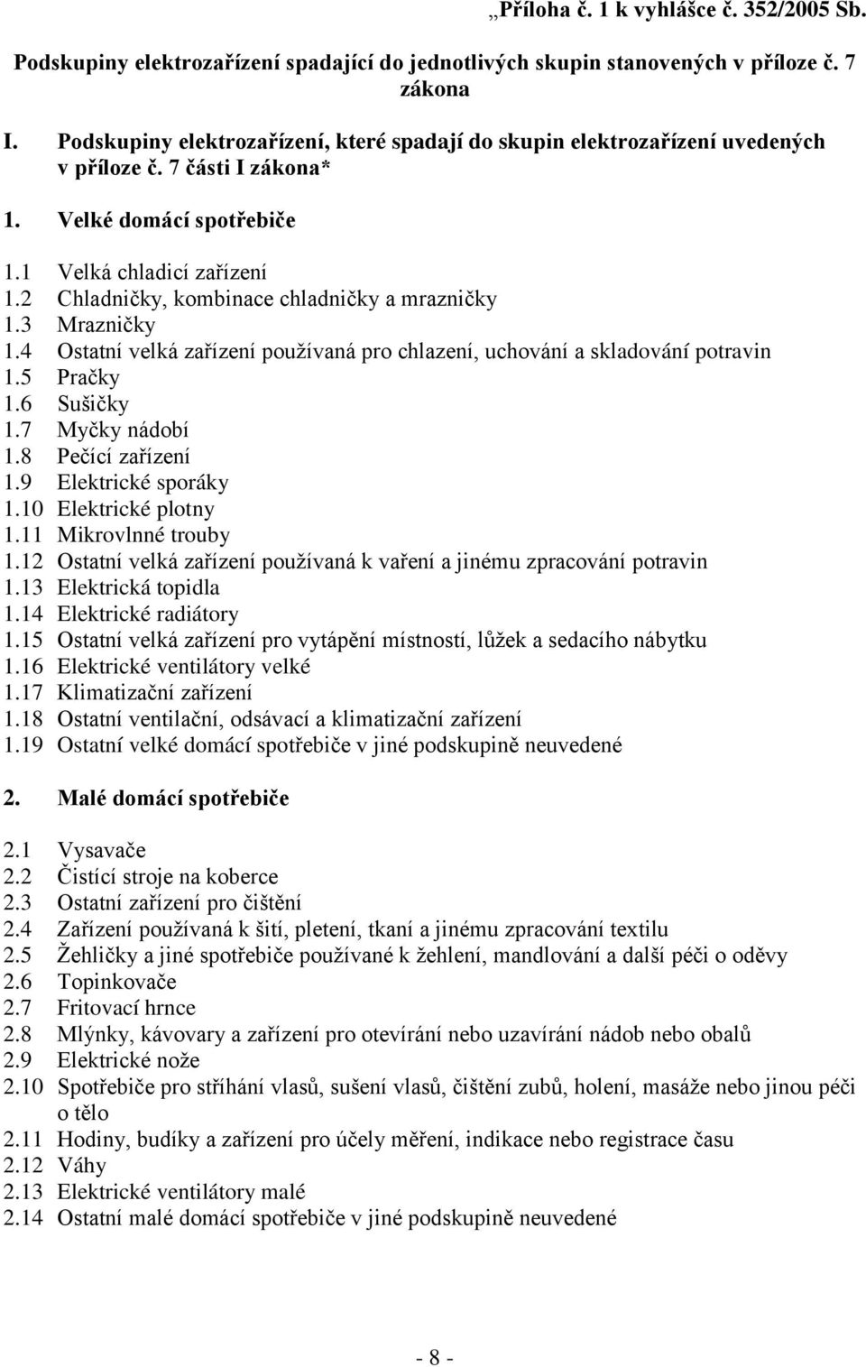 2 Chladničky, kombinace chladničky a mrazničky 1.3 Mrazničky 1.4 Ostatní velká zařízení používaná pro chlazení, uchování a skladování potravin 1.5 Pračky 1.6 Sušičky 1.7 Myčky nádobí 1.