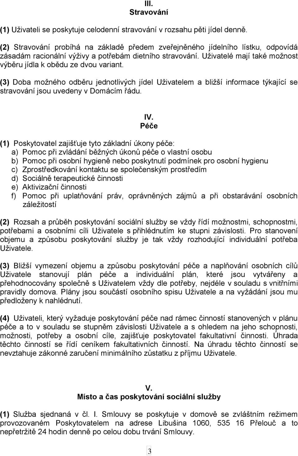 Uživatelé mají také možnost výběru jídla k obědu ze dvou variant. (3) Doba možného odběru jednotlivých jídel Uživatelem a bližší informace týkající se stravování jsou uvedeny v Domácím řádu. IV.