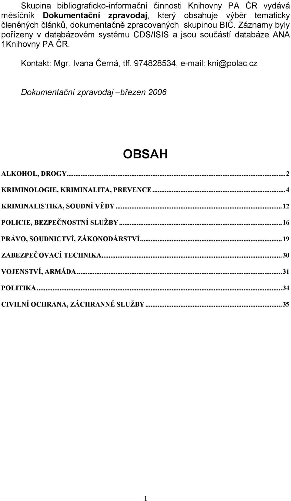 974828534, e-mail: kni@polac.cz Dokumentační zpravodaj březen 2006 OBSAH ALKOHOL, DROGY...2 KRIMINOLOGIE, KRIMINALITA, PREVENCE...4 KRIMINALISTIKA, SOUDNÍ VĚDY.