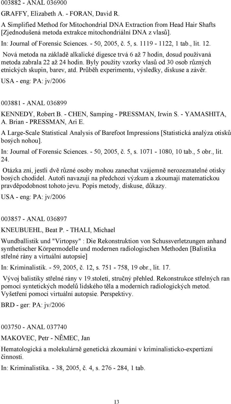 Byly použity vzorky vlasů od 30 osob různých etnických skupin, barev, atd. Průběh experimentu, výsledky, diskuse a závěr. USA - eng: PA: jv/2006 003881 - ANAL 036899 KENNEDY, Robert B.