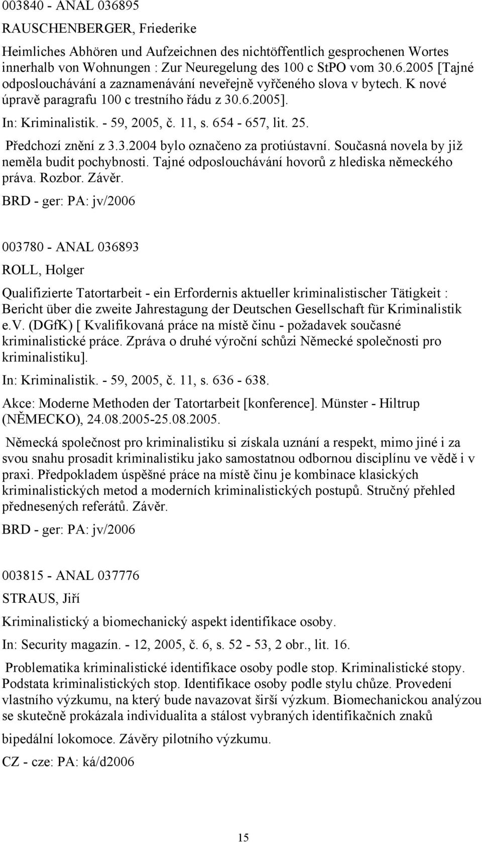 Současná novela by již neměla budit pochybnosti. Tajné odposlouchávání hovorů z hlediska německého práva. Rozbor. Závěr.