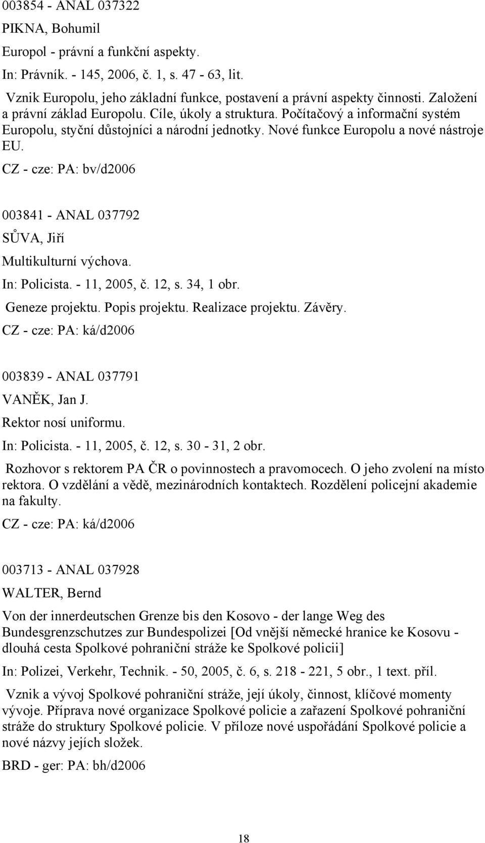 CZ - cze: PA: bv/d2006 003841 - ANAL 037792 SŮVA, Jiří Multikulturní výchova. In: Policista. - 11, 2005, č. 12, s. 34, 1 obr. Geneze projektu. Popis projektu. Realizace projektu. Závěry.