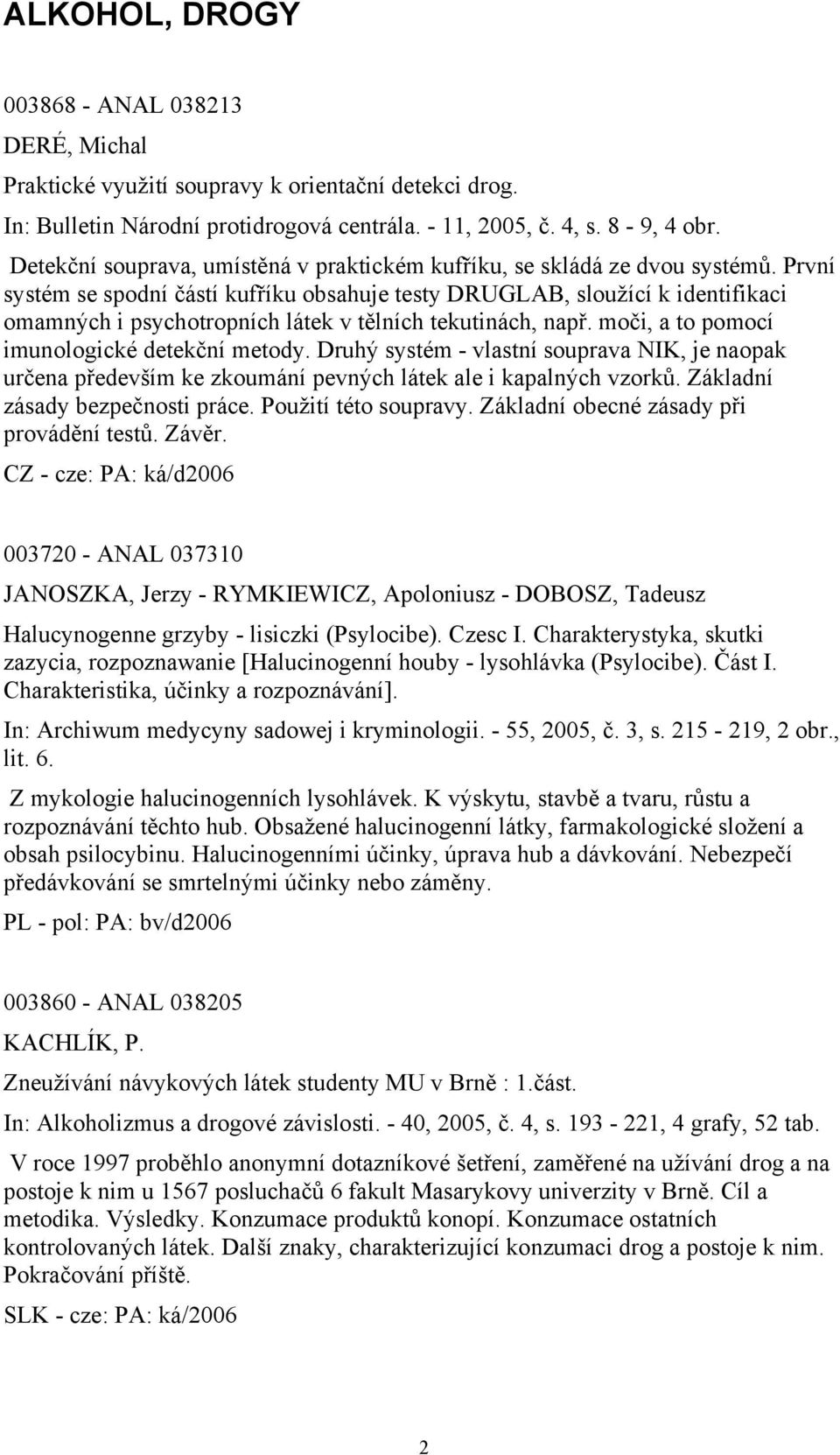 První systém se spodní částí kufříku obsahuje testy DRUGLAB, sloužící k identifikaci omamných i psychotropních látek v tělních tekutinách, např. moči, a to pomocí imunologické detekční metody.