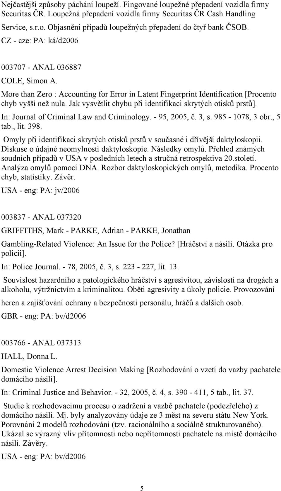 Jak vysvětlit chybu při identifikaci skrytých otisků prstů]. In: Journal of Criminal Law and Criminology. - 95, 2005, č. 3, s. 985-1078, 3 obr., 5 tab., lit. 398.