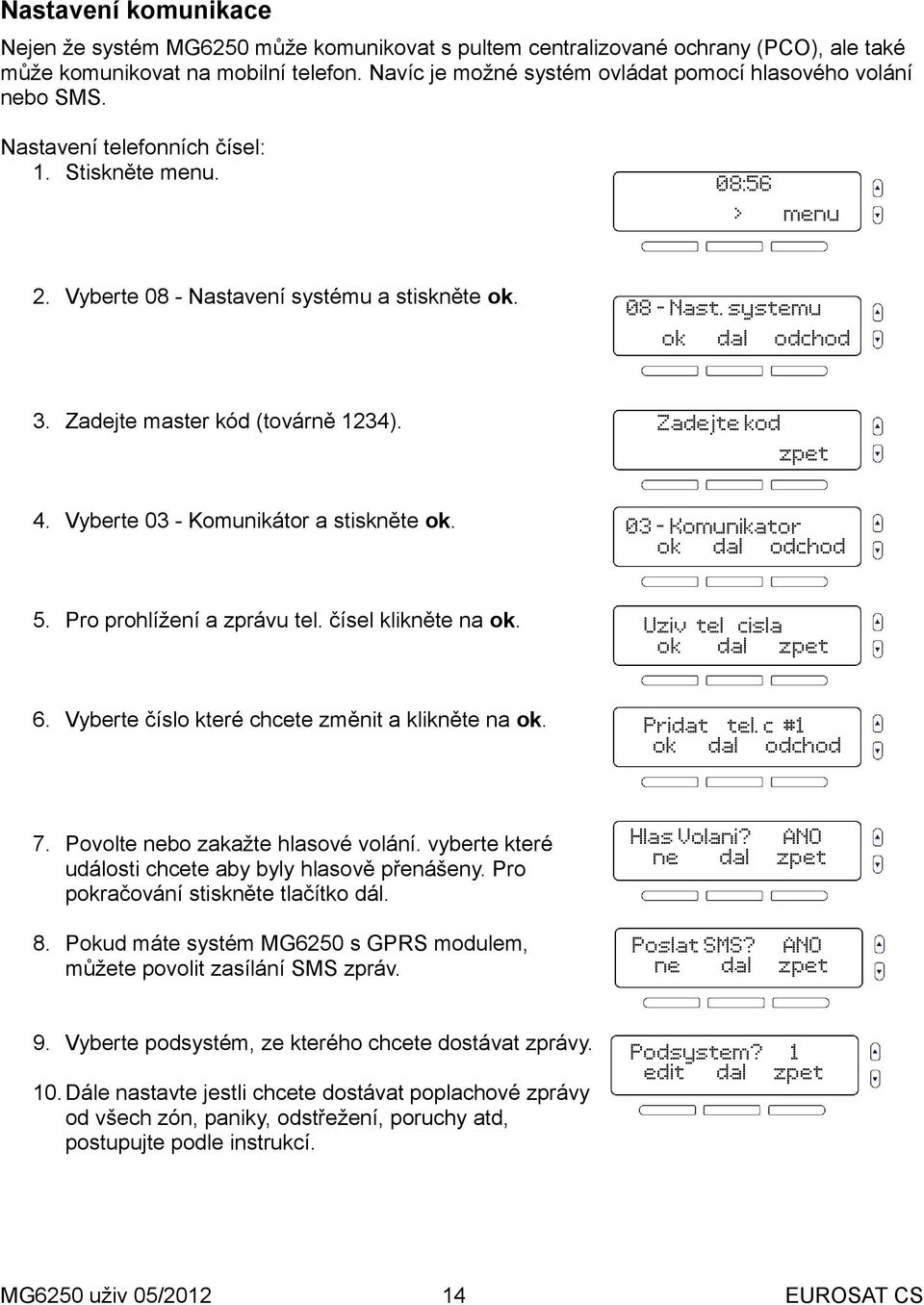 Zadejte master kód (továrně 1234). Zadejte kod 4. Vyberte 03 - Komunikátor a stiskněte. 5. Pro prohlížení a zprávu tel. čísel klikněte na. 6. Vyberte číslo které chcete změnit a klikněte na.