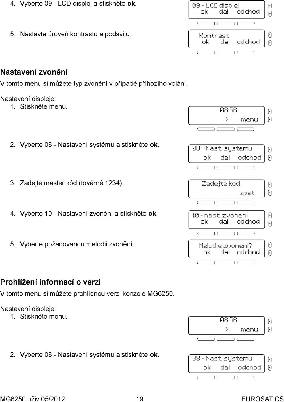 Vyberte 08 - Nastavení systému a stiskněte. 08 - Nast. systemu 3. Zadejte master kód (továrně 1234). Zadejte kod 4. Vyberte 10 - Nastavení zvonění a stiskněte.