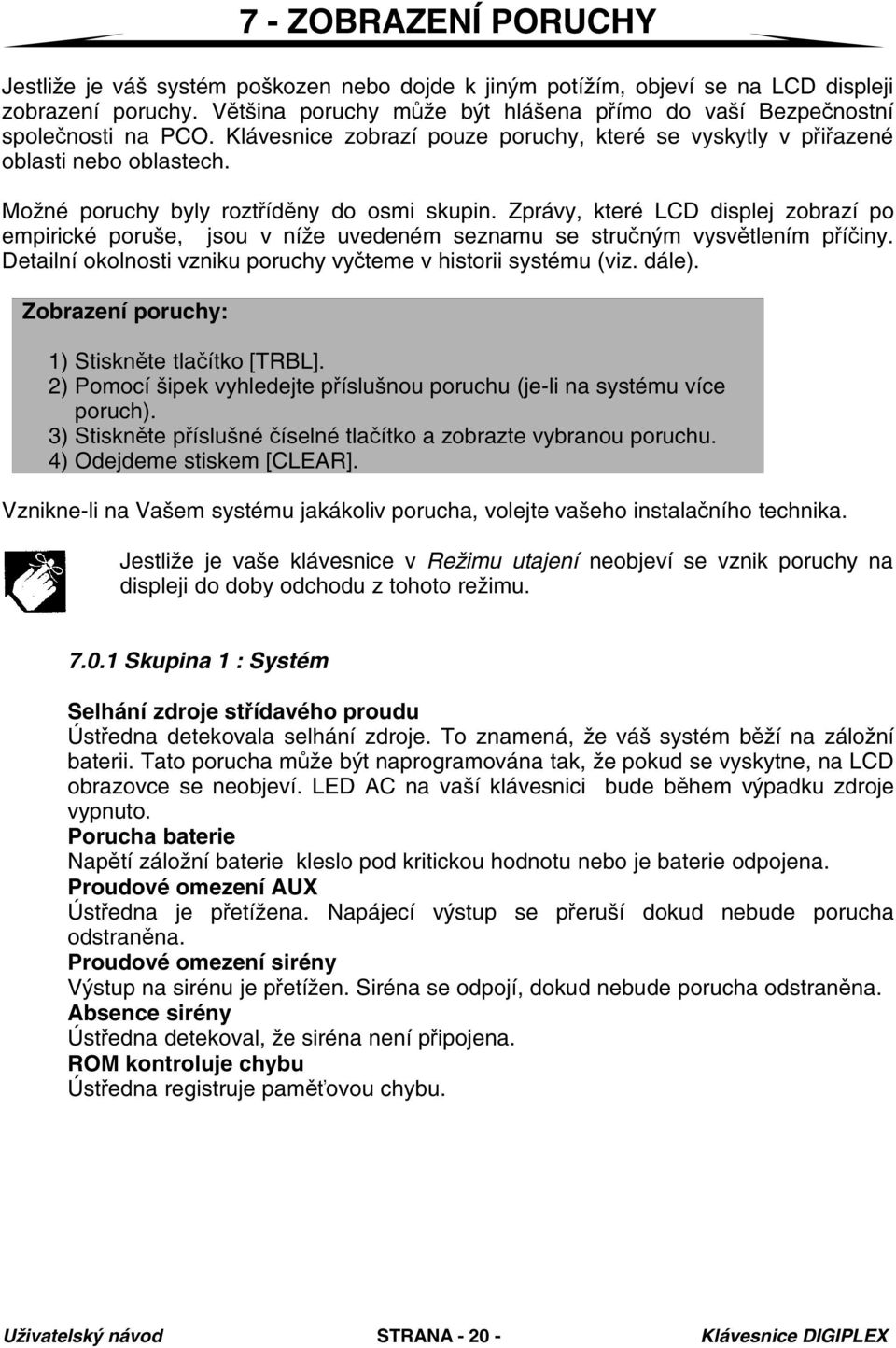 Možné poruchy byly roztříděny do osmi skupin. Zprávy, které LCD displej zobrazí po empirické poruše, jsou v níže uvedeném seznamu se stručným vysvětlením příčiny.