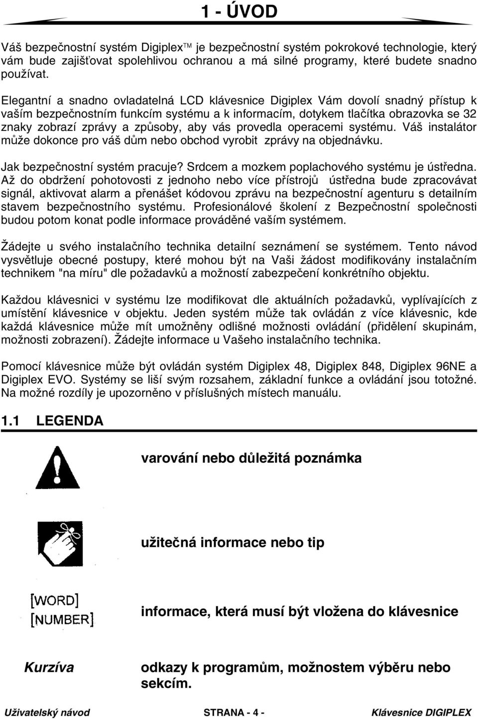 aby vás provedla operacemi systému. Váš instalátor může dokonce pro váš dům nebo obchod vyrobit zprávy na objednávku. Jak bezpečnostní systém pracuje? Srdcem a mozkem poplachového systému je ústředna.