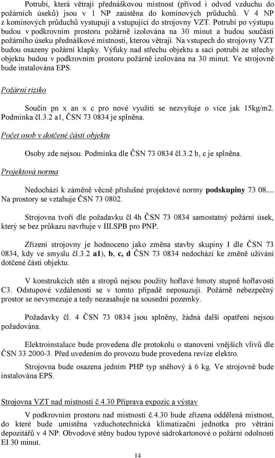 Potrubí po výstupu budou v podkrovním prostoru poţárně izolována na 30 minut a budou součástí poţárního úseku přednáškové místnosti, kterou větrají.