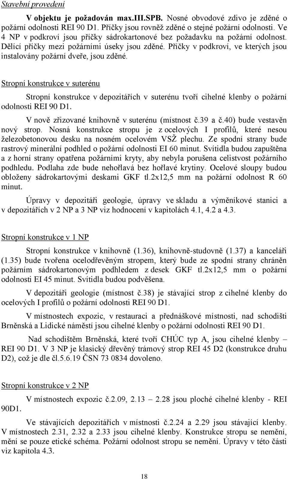 Příčky v podkroví, ve kterých jsou instalovány poţární dveře, jsou zděné. Stropní konstrukce v suterénu Stropní konstrukce v depozitářích v suterénu tvoří cihelné klenby o poţární odolnosti REI 90 D1.