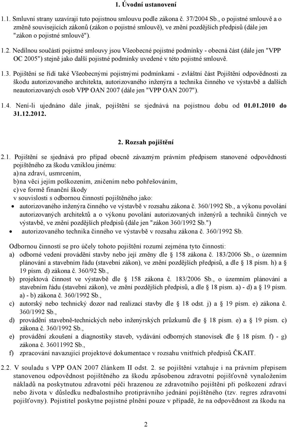 Nedílnou součástí pojistné smlouvy jsou Všeobecné pojistné podmínky - obecná část (dále jen "VPP OC 2005") stejně jako další pojistné podmínky uvedené v této pojistné smlouvě. 1.3.